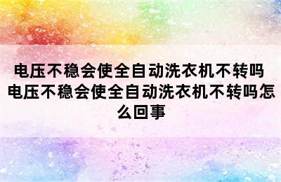 电压不稳会使全自动洗衣机不转吗 电压不稳会使全自动洗衣机不转吗怎么回事